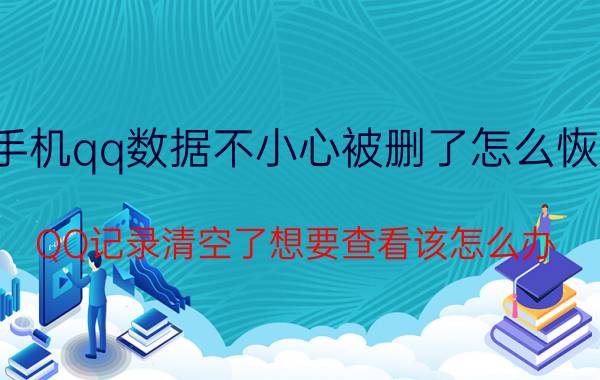 手机qq数据不小心被删了怎么恢复 QQ记录清空了想要查看该怎么办？